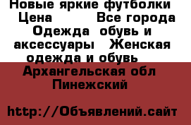 Новые яркие футболки  › Цена ­ 550 - Все города Одежда, обувь и аксессуары » Женская одежда и обувь   . Архангельская обл.,Пинежский 